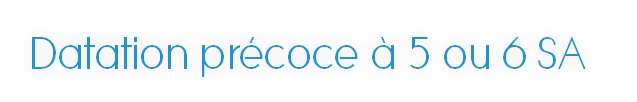 Datation précoce à 5 ou 6 SA 